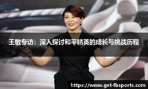 王敏专访：深入探讨和平精英的成长与挑战历程