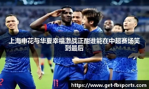 上海申花与华夏幸福激战正酣谁能在中超赛场笑到最后